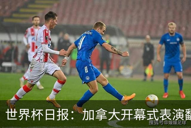 世界杯日报：加拿大开幕式表演翻车 三个东道主首战保持不败